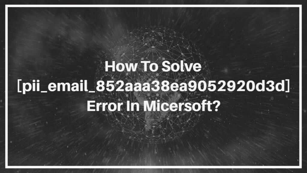 How To Solve [pii_email_852aaa38ea9052920d3d] Error in Micersoft?